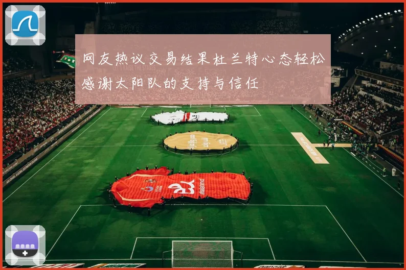网友热议交易结果杜兰特心态轻松感谢太阳队的支持与信任